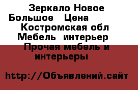 Зеркало Новое Большое › Цена ­ 3 000 - Костромская обл. Мебель, интерьер » Прочая мебель и интерьеры   